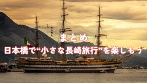 まとめ：日本橋で“小さな長崎旅行”を楽しもう