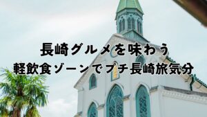長崎グルメを味わう｜軽飲食ゾーンでプチ長崎旅気分
