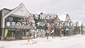 今冬限定!東京のアンテナショップで味わう地方グルメ