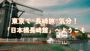 東京で“長崎旅”気分！「日本橋長崎館」へようこそ