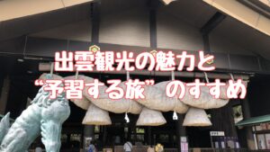 出雲観光の魅力と予習する旅のすすめ