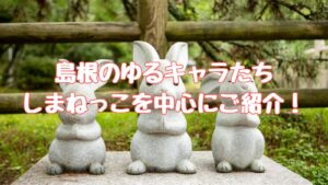 島根のゆるキャラたち｜しまねっこを中心にご紹介！