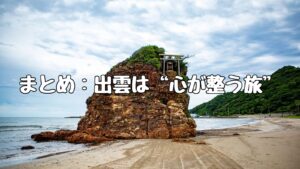 まとめ：出雲は“心が整う旅”