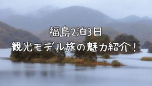 福島2泊3日観光モデル旅の魅力紹介！