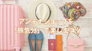 アンテナショップを「旅気分」で楽しむコツ
