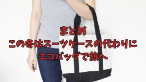 まとめ|この冬はスーツケースの代わりに、エコバッグで旅へ