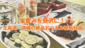 家飲みを贅沢に!北海道・沖縄の絶品おつまみ晩酌対決