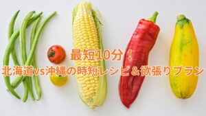 最短10分!北海道vs沖縄の時短レシピ&欲張りプラン